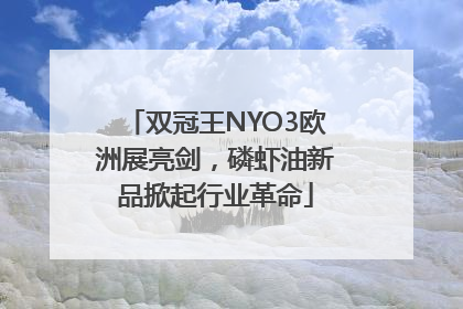 双冠王NYO3欧洲展亮剑，磷虾油新品掀起行业革命