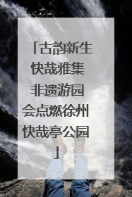 古韵新生 快哉雅集 非遗游园会点燃徐州快哉亭公园