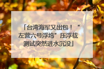 台湾海军又出包！“左营六号浮坞”压浮载测试突然进水沉没