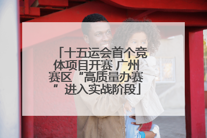 十五运会首个竞体项目开赛 广州赛区“高质量办赛”进入实战阶段