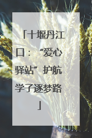 十堰丹江口：“爱心驿站”护航学子逐梦路