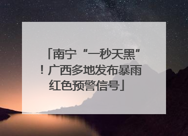 南宁“一秒天黑”！广西多地发布暴雨红色预警信号