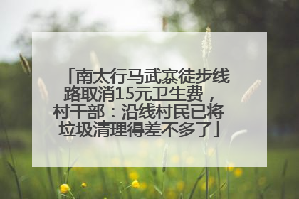 南太行马武寨徒步线路取消15元卫生费，村干部：沿线村民已将垃圾清理得差不多了