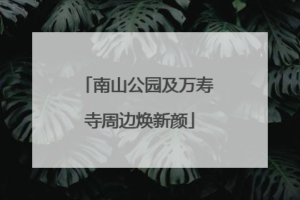 南山公园及万寿寺周边焕新颜