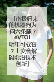 南极归来的机器狗为何六条腿？eVTOL明年可载客？上交会解码前沿技术创新