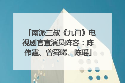 南派三叔《九门》电视剧官宣演员阵容：陈伟霆、曾舜晞、陈瑶