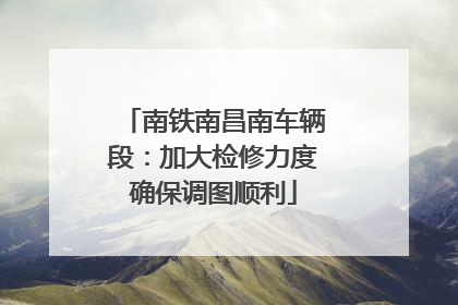 南铁南昌南车辆段：加大检修力度确保调图顺利