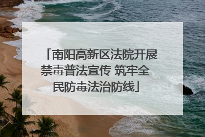 南阳高新区法院开展禁毒普法宣传 筑牢全民防毒法治防线