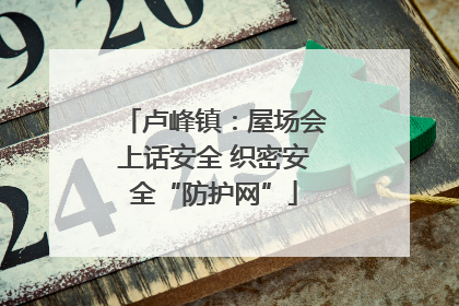 卢峰镇：屋场会上话安全 织密安全“防护网”