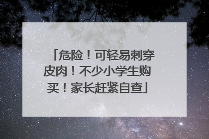 危险！可轻易刺穿皮肉！不少小学生购买！家长赶紧自查