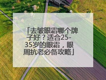 去皱眼霜哪个牌子好？适合25-35岁的眼霜，眼周抗老必备攻略