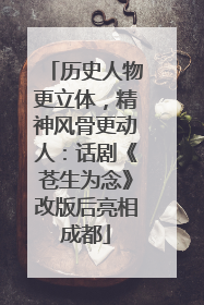 历史人物更立体，精神风骨更动人：话剧《苍生为念》改版后亮相成都