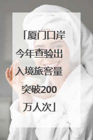 厦门口岸今年查验出入境旅客量突破200万人次