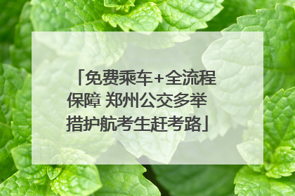 免费乘车+全流程保障 郑州公交多举措护航考生赶考路