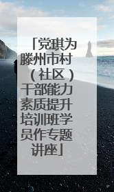 党琪为滕州市村（社区）干部能力素质提升培训班学员作专题讲座