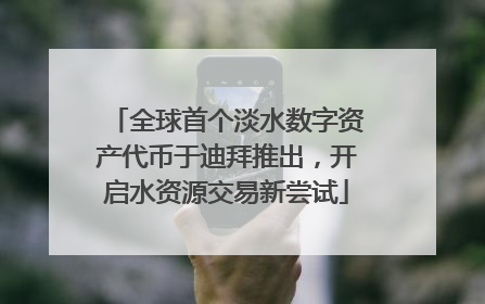 全球首个淡水数字资产代币于迪拜推出，开启水资源交易新尝试