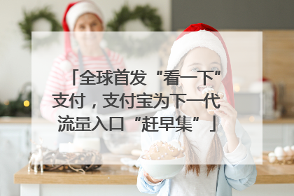 全球首发“看一下”支付，支付宝为下一代流量入口“赶早集”