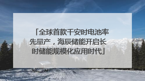 全球首款千安时电池率先量产，海辰储能开启长时储能规模化应用时代