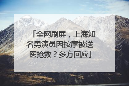 全网刷屏，上海知名男演员因按摩被送医抢救？多方回应