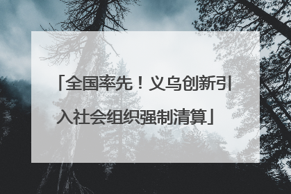 全国率先！义乌创新引入社会组织强制清算