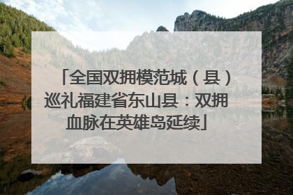 全国双拥模范城（县）巡礼福建省东山县：双拥血脉在英雄岛延续