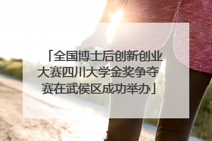 全国博士后创新创业大赛四川大学金奖争夺赛在武侯区成功举办
