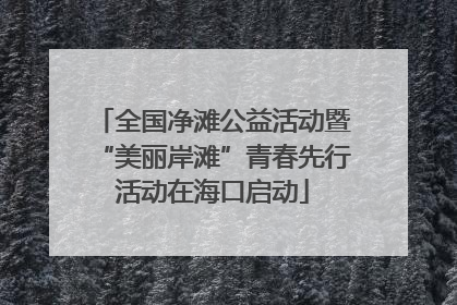 全国净滩公益活动暨“美丽岸滩”青春先行活动在海口启动