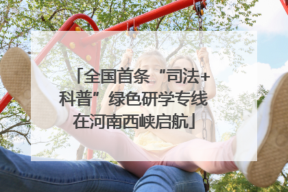全国首条“司法+科普”绿色研学专线在河南西峡启航