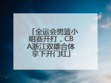全运会男篮小组赛开打，CBA浙江双雄合体拿下开门红