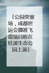公园变赛场，成都世运会掷准飞盘项目将在桂溪生态公园上演