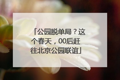 公园脱单局？这个春天，00后赶往北京公园联谊