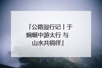 公路漫行记丨于蜿蜒中游太行 与山水共徜徉