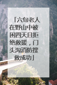 六旬老人在野山中被困四天且拒绝救援，门头沟消防搜救成功