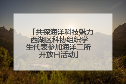 共探海洋科技魅力 西湖区科协组织学生代表参加海洋二所开放日活动