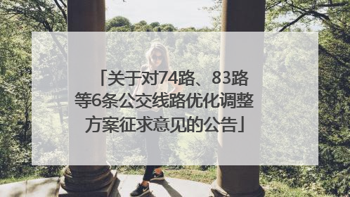 关于对74路、83路等6条公交线路优化调整方案征求意见的公告