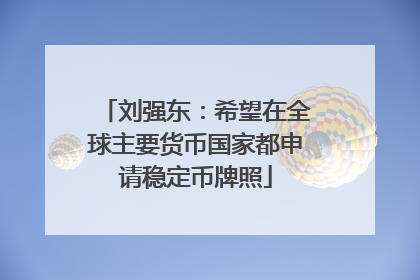 刘强东：希望在全球主要货币国家都申请稳定币牌照