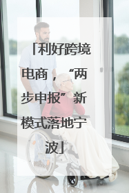 利好跨境电商，“两步申报”新模式落地宁波