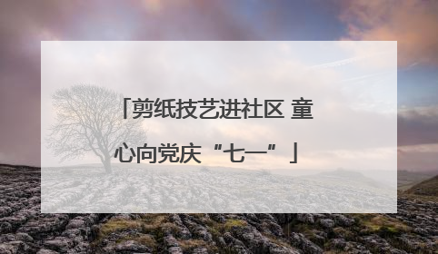 剪纸技艺进社区 童心向党庆“七一”