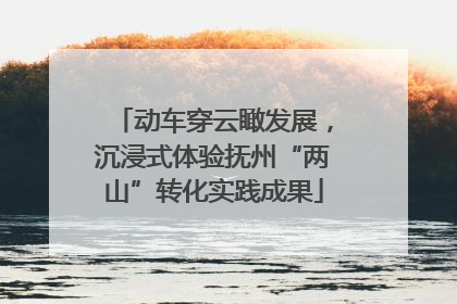 动车穿云瞰发展，沉浸式体验抚州“两山”转化实践成果