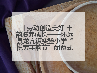 劳动创造美好 丰韵滋养成长——怀远县龙亢镇实验小学“悦劳丰韵节”闭幕式圆满举行