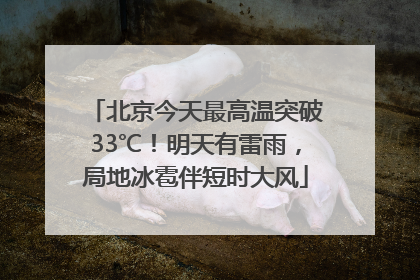 北京今天最高温突破33℃！明天有雷雨，局地冰雹伴短时大风