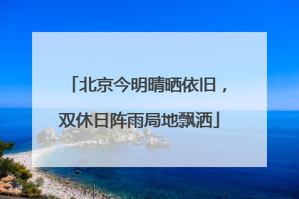 北京今明晴晒依旧，双休日阵雨局地飘洒