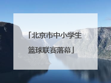 北京市中小学生篮球联赛落幕