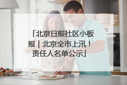 北京日报社区小板报｜北京全市上汛！责任人名单公示