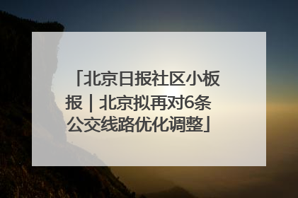 北京日报社区小板报｜北京拟再对6条公交线路优化调整