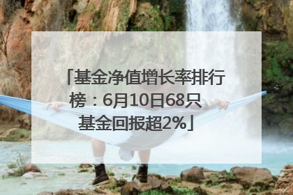 基金净值增长率排行榜：6月10日68只基金回报超2%