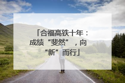 合福高铁十年：成绩“斐然”，向“新”而行