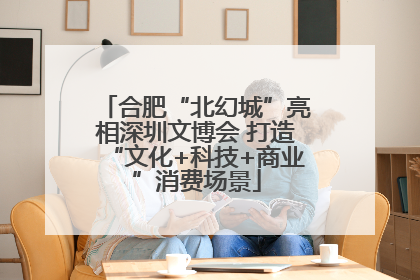 合肥“北幻城”亮相深圳文博会 打造“文化+科技+商业”消费场景