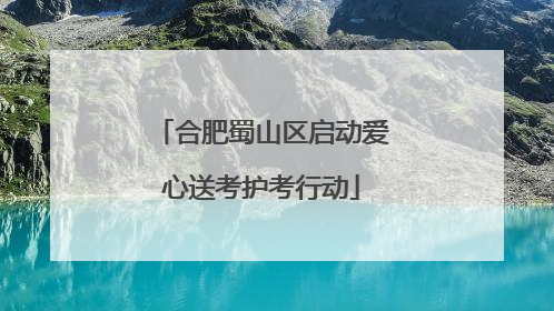 合肥蜀山区启动爱心送考护考行动