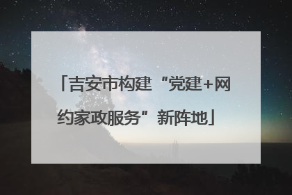 吉安市构建“党建+网约家政服务”新阵地